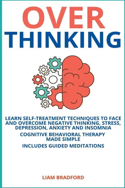 Overthinking. Learn Self-Treatment Techniques to Face and Overcome Negative Thinking, Stress, Depression, Anxiety and Insomnia. Cognitive Behavioral T - Paperback