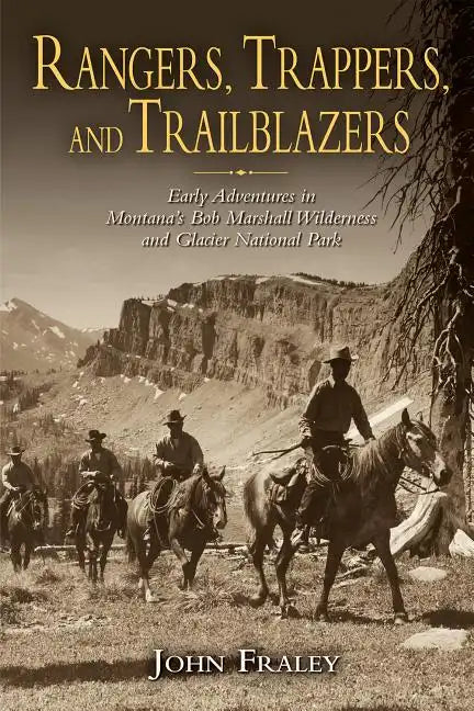 Rangers, Trappers, and Trailblazers: Early Adventures in Montana's Bob Marshall Wilderness and Glacier National Park - Paperback