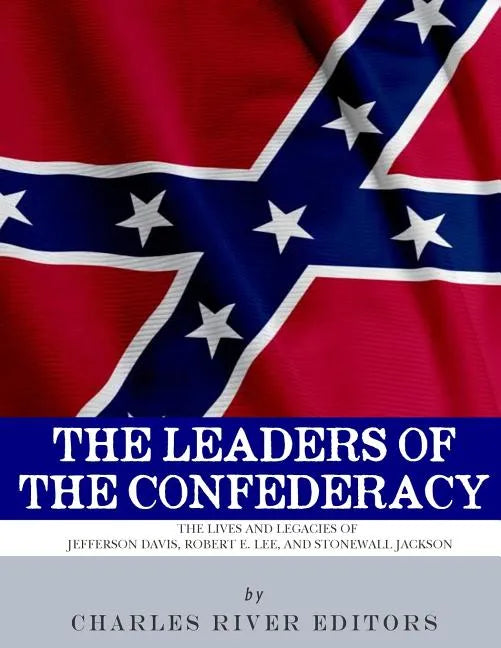 The Leaders of the Confederacy: The Lives and Legacies of Jefferson Davis, Robert E. Lee, and Stonewall Jackson - Paperback