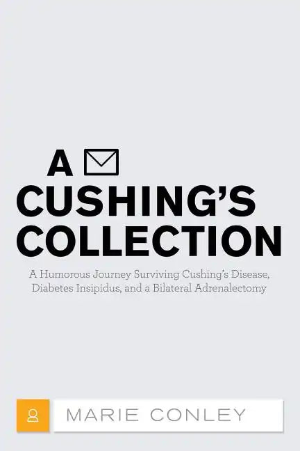 A Cushing's Collection: A Humorous Journey Surviving Cushing's Disease, Diabetes Insipidus, and a Bilateral Adrenalectomy - Paperback
