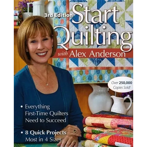 Start Quilting with Alex Anderson: Everything First-Time Quilters Need to Succeed; 8 Quick Projects--Most in 4 Sizes - Paperback
