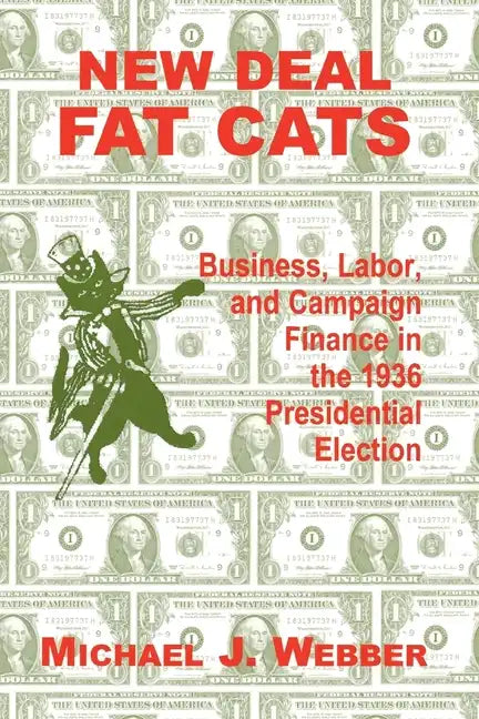 New Deal Fat Cats: Business, Labor, and Campaign Finance in the 1936 Presidential Election - Paperback