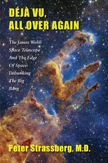 Déjà Vu, All Over Again: The James Webb Space Telescope and The Edge of Space: Debunking the Big Bang - Paperback