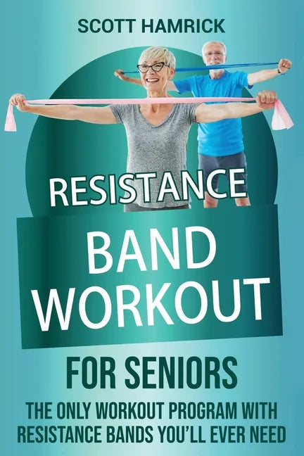 Resistance Band Workout for Seniors: The Only Workout Program with Resistance Bands You'll Ever Need - Paperback