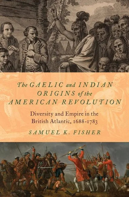 The Gaelic and Indian Origins of the American Revolution: Diversity and Empire in the British Atlantic, 1688-1783 - Hardcover