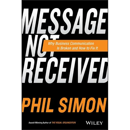 Message Not Received: Why Business Communication Is Broken and How to Fix It - Hardcover