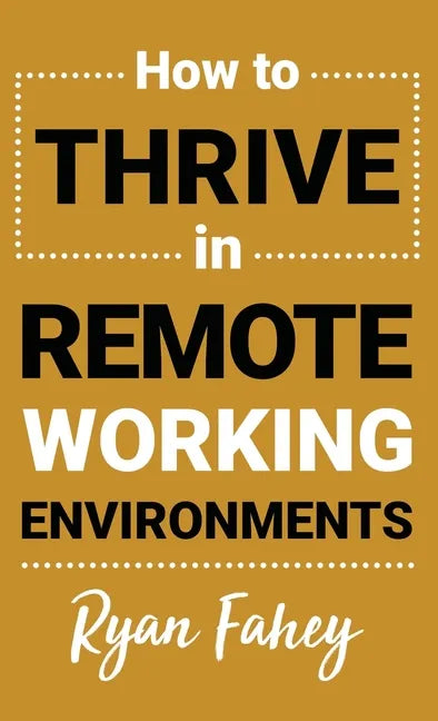 How To Thrive In Remote Working Environments: Make Remote and Hybrid Work All It Should Be - Hardcover