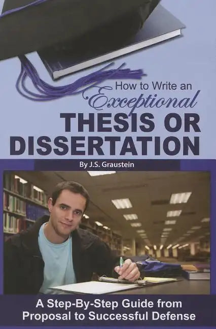 How to Write an Exceptional Thesis or Dissertation: A Step-By-Step Guide from Proposal to Successful Defense - Paperback