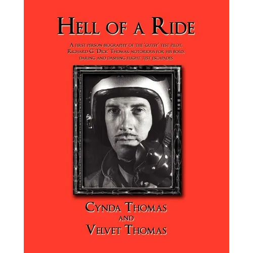 Hell of a Ride: A First Person Biography of the Gutsy Test Pilot, Richard G. Dick Thomas, Notorious for His Bold, Daring and Dashing F - Paperback