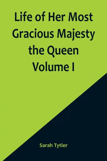 Life of Her Most Gracious Majesty the Queen Volume I - Paperback
