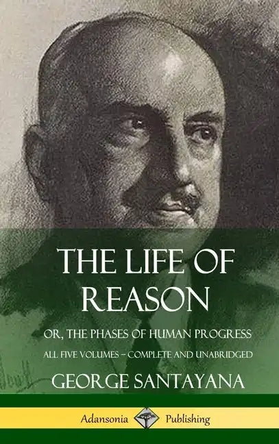 The Life of Reason: or, The Phases of Human Progress - All Five Volumes, Complete and Unabridged (Hardcover) - Hardcover