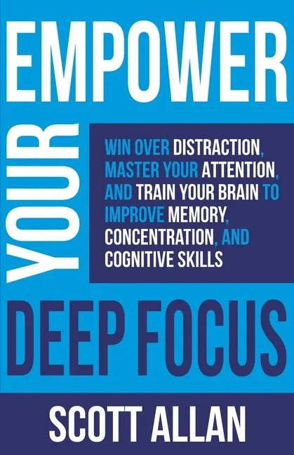 Empower Your Deep Focus: Win Over Distraction, Master Your Attention, and Train Your Brain to Improve Memory, Concentration, and Cognitive Skil - Paperback