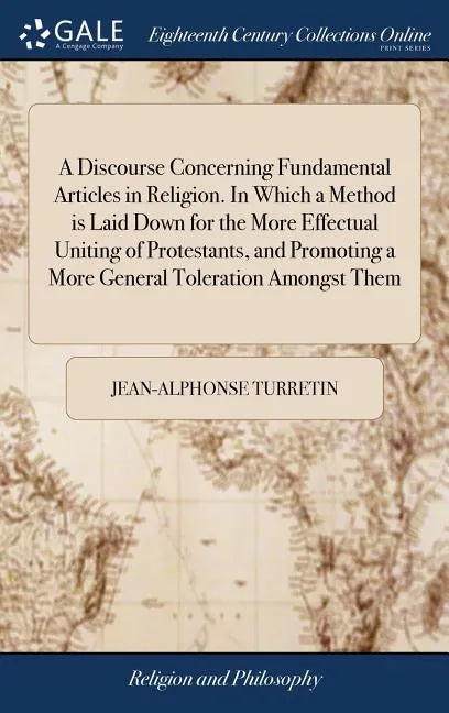 A Discourse Concerning Fundamental Articles in Religion. In Which a Method is Laid Down for the More Effectual Uniting of Protestants, and Promoting a - Hardcover