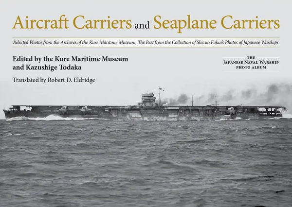 Aircraft Carriers and Seaplane Carriers: Selected Photos from the Archives of the Kure Maritime Museum; The Best from the Collection of Shizuo Fukui's - Hardcover
