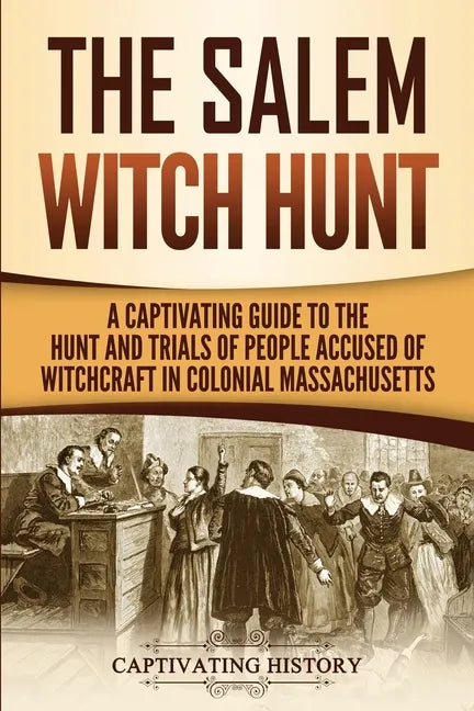 The Salem Witch Hunt: A Captivating Guide to the Hunt and Trials of People Accused of Witchcraft in Colonial Massachusetts - Paperback