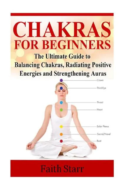 Chakras for Beginners: The Ultimate Guide to Balancing Chakras, Radiating Positive Energies and Strengthening Auras - Paperback