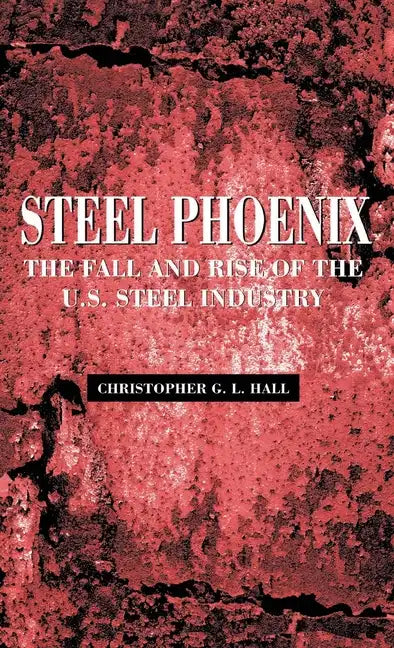 Steel Phoenix: The Fall and Rise of the U.S. Steel Industry - Hardcover