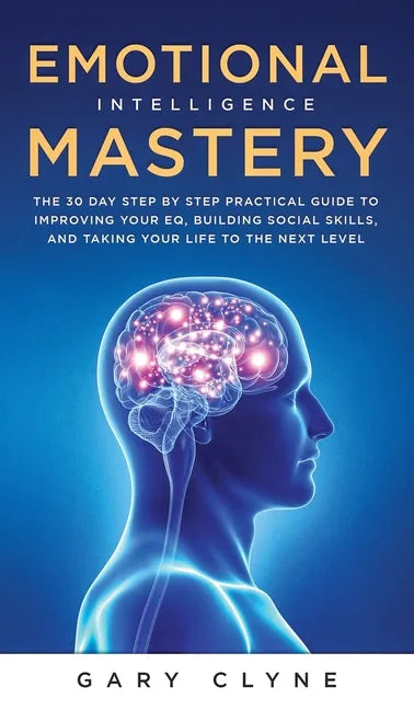 Emotional Intelligence Mastery (EQ): The Guide to Mastering Emotions and Why It Can Matter More Than IQ: The Guide to Mastering Emotions and Why It Ca - Hardcover