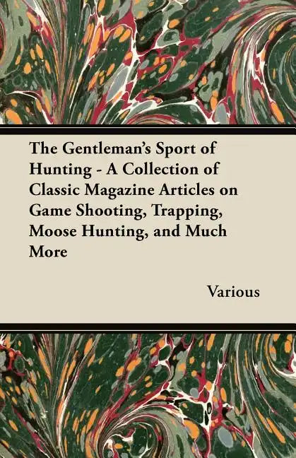 The Gentleman's Sport of Hunting - A Collection of Classic Magazine Articles on Game Shooting, Trapping, Moose Hunting, and Much More - Paperback