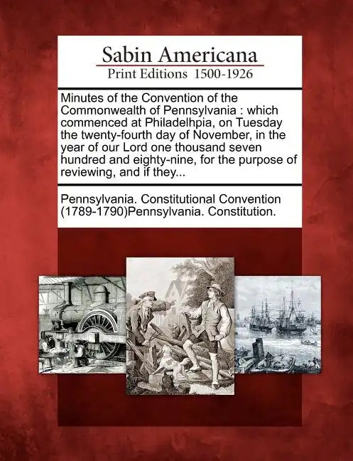 Minutes of the Convention of the Commonwealth of Pennsylvania: Which Commenced at Philadelhpia, on Tuesday the Twenty-Fourth Day of November, in the Y - Paperback