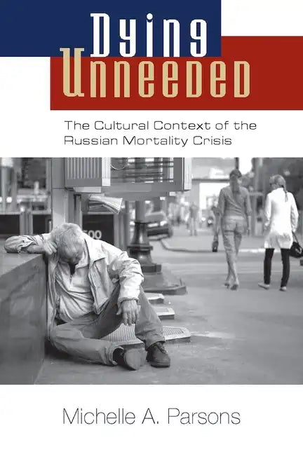 Dying Unneeded: The Cultural Context of the Russian Mortality Crisis - Paperback
