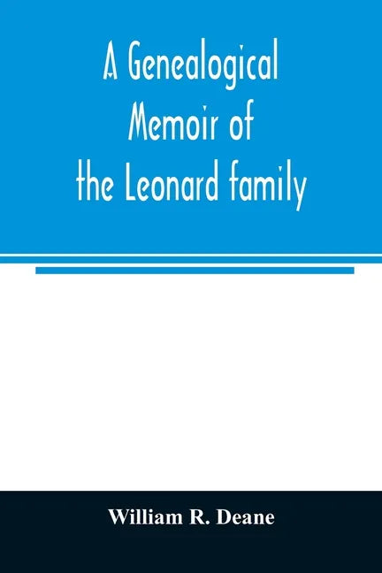 A genealogical memoir of the Leonard family: containing a full account of the first three generations of the family of James Leonard, who was an early - Paperback