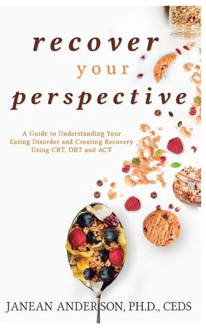 Recover Your Perspective: A Guide to Understanding Your Eating Disorder and Creating Recovery Using Cbt, Dbt, and ACT - Paperback