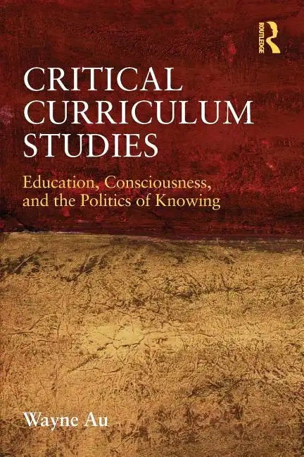 Critical Curriculum Studies: Education, Consciousness, and the Politics of Knowing - Paperback