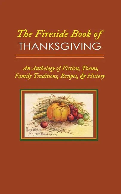 The Fireside Book of Thanksgiving: An Anthology of Poems, Fiction, Family Traditions, Recipes & History for America's Oldest Holiday - Paperback