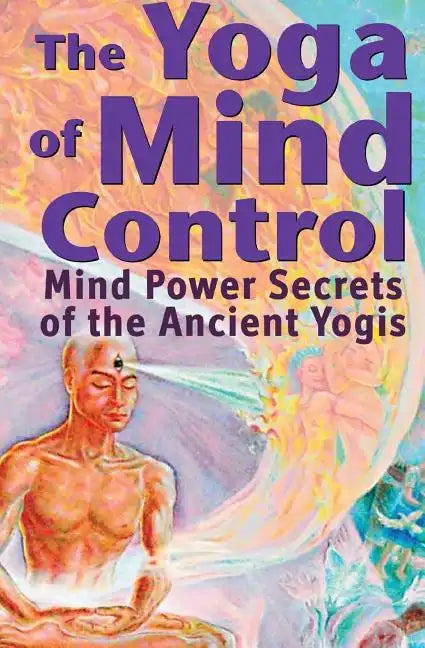 The Yoga of Mind Control: Mind Power Secrets of the Ancient Yogis - Paperback