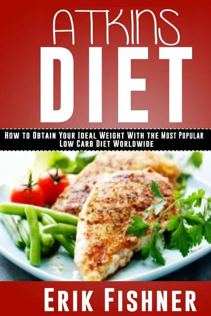 Atkins Diet: How to Obtain Your Ideal Weight With the Most Popular Low Carb Diet Worldwide - Paperback