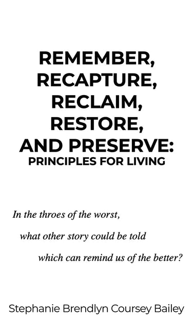 Remember, Recapture, Reclaim, Restore, and Preserve: Principles for Living - Hardcover