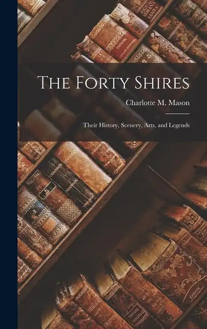 The Forty Shires: Their History, Scenery, Arts, and Legends - Hardcover