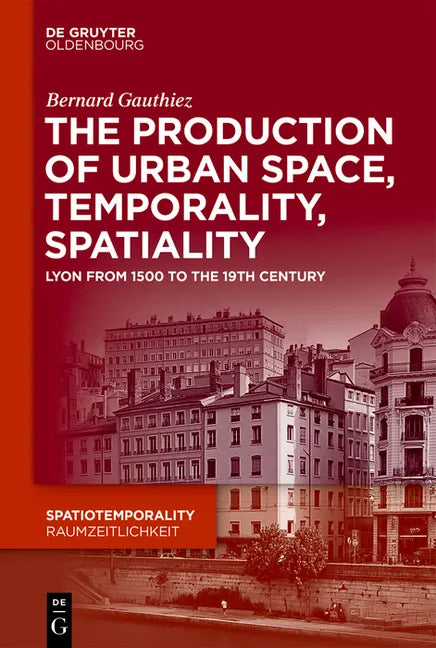 The Production of Urban Space, Temporality, and Spatiality: Lyons, 1500-1900 - Hardcover