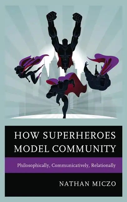 How Superheroes Model Community: Philosophically, Communicatively, Relationally - Paperback