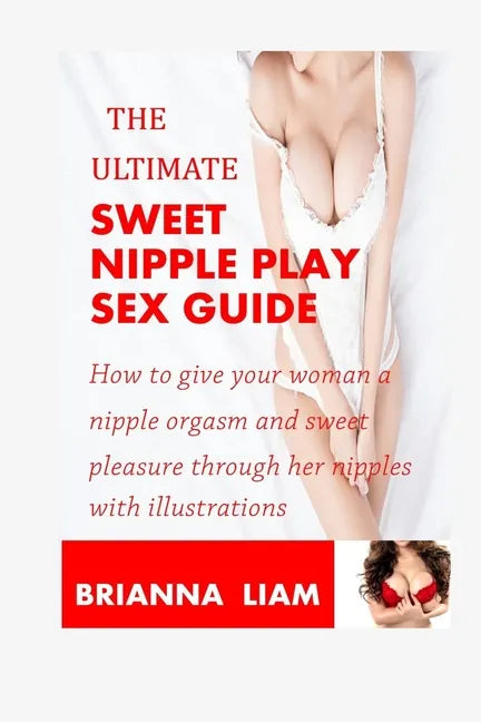The Ultimate Sweet Nipple Play Sex Guide: How to give your woman a nipple orgasm and sweet pleasure through her nipples with illustrations - Paperback