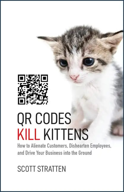 Qr Codes Kill Kittens: How to Alienate Customers, Dishearten Employees, and Drive Your Business Into the Ground - Hardcover