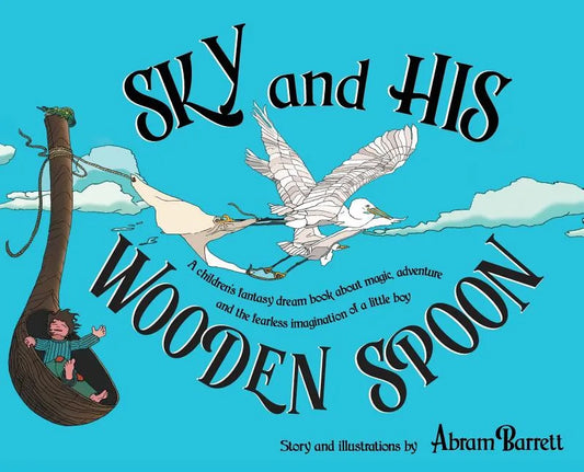 SKY and HIS WOODEN SPOON: A children's fantasy dream book about magic, adventure and the fearless imagination of a little boy - Hardcover