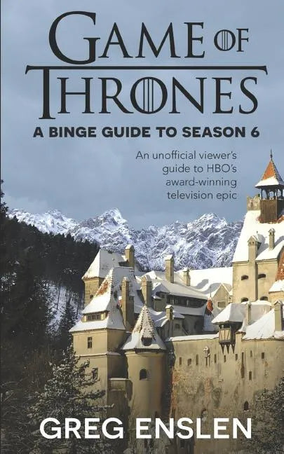 Game of Thrones: A Binge Guide to Season 6: An Unofficial Viewer's Guide to HBO's Award-Winning Television Epic - Paperback