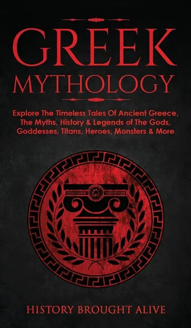 Greek Mythology: Explore The Timeless Tales Of Ancient Greece, The Myths, History & Legends of The Gods, Goddesses, Titans, Heroes, Monsters & More - Hardcover