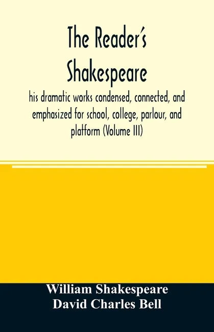 The reader's Shakespeare: his dramatic works condensed, connected, and emphasized for school, college, parlour, and platform (Volume III) - Paperback