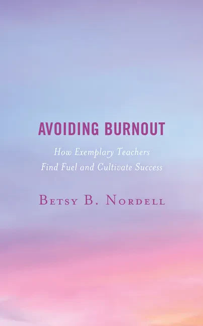 Avoiding Burnout: How Exemplary Teachers Find Fuel and Cultivate Success - Hardcover