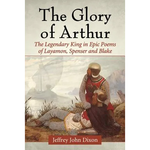 Glory of Arthur: The Legendary King in Epic Poems of Layamon, Spenser and Blake - Paperback