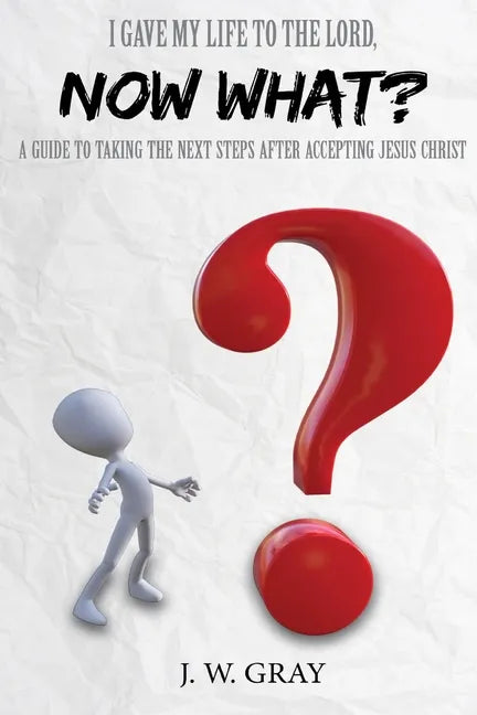 I Gave My Life to the Lord, Now What? - A Guide to Taking the Next Steps After Accepting Jesus Christ - Paperback