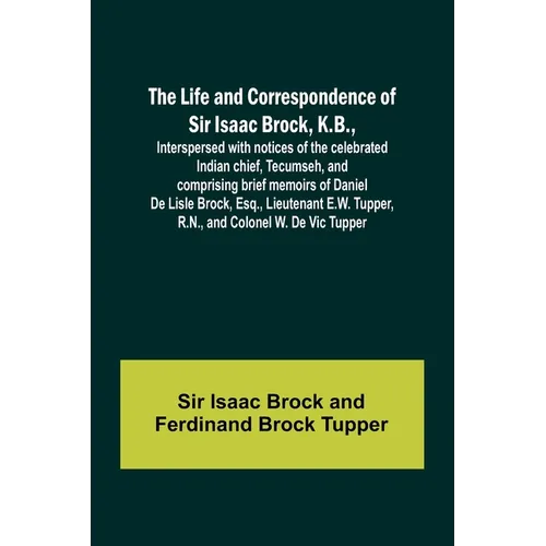 The Life and Correspondence of Sir Isaac Brock, K.B., Interspersed with notices of the celebrated Indian chief, Tecumseh, and comprising brief memoirs - Paperback