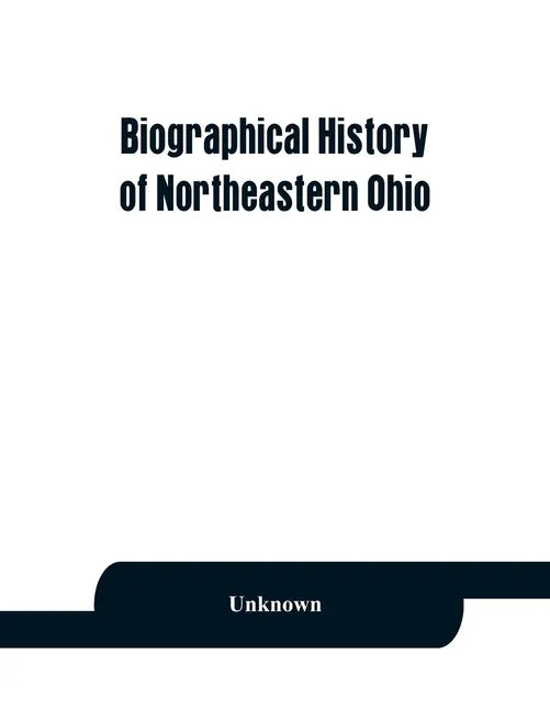 Biographical history of northeastern Ohio, embracing the counties of Ashtabula, Trumbull and Mahoning. Containing portraits of all the presidents of t - Paperback