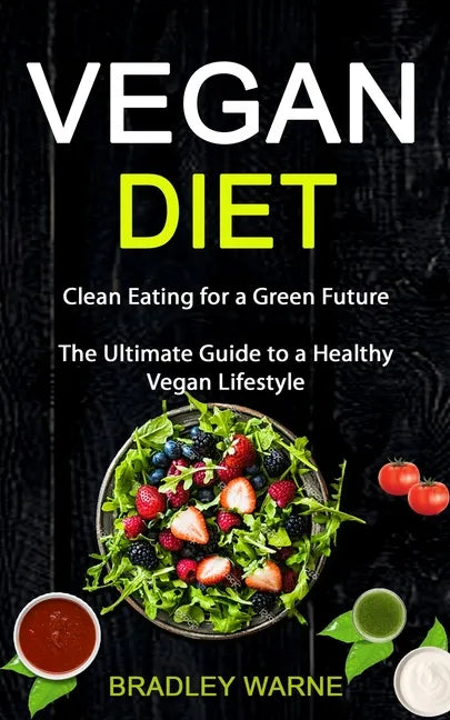 Vegan Diet: Clean Eating for a Green Future (The Ultimate Guide to a Healthy Vegan Lifestyle) - Paperback