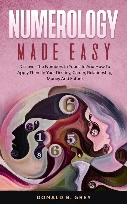 Numerology Made Easy: Discover The Numbers In Your Life And How To Apply Them In Your Destiny, Career, Relationship, Money And Future - Paperback