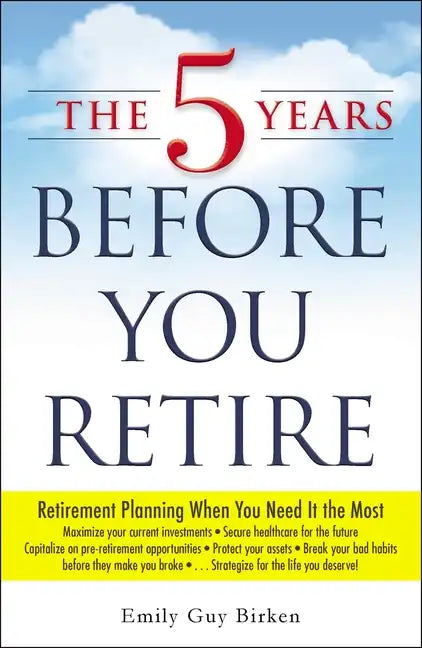 The 5 Years Before You Retire: Retirement Planning When You Need It the Most - Paperback