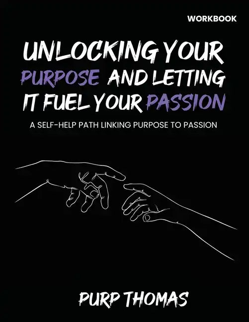 Unlocking Your Purpose And Letting It Fuel Your Passion: A Self-Help Path Linking Purpose To Passion - Paperback